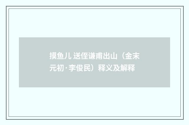 摸鱼儿 送侄谦甫出山（金末元初·李俊民）释义及解释