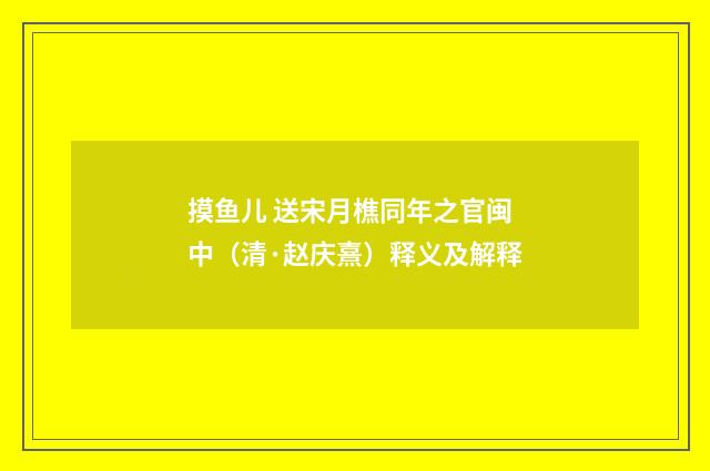 摸鱼儿 送宋月樵同年之官闽中（清·赵庆熹）释义及解释