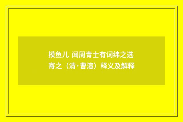 摸鱼儿  闻周青士有词纬之选寄之（清·曹溶）释义及解释