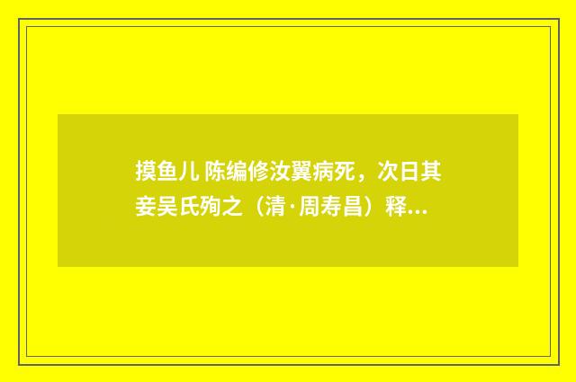 摸鱼儿 陈编修汝翼病死，次日其妾吴氏殉之（清·周寿昌）释义及解释