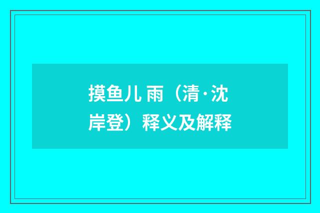 摸鱼儿 雨（清·沈岸登）释义及解释