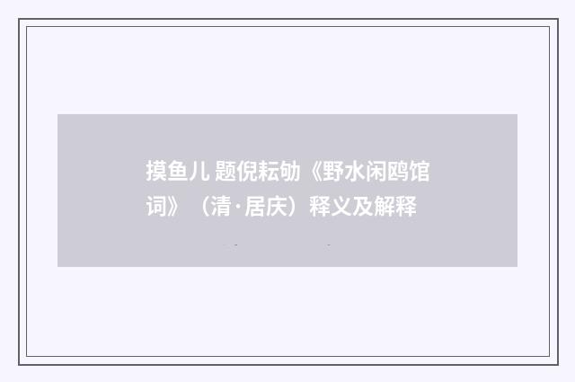 摸鱼儿 题倪耘劬《野水闲鸥馆词》（清·居庆）释义及解释