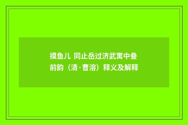 摸鱼儿  同止岳过济武寓中叠前韵（清·曹溶）释义及解释
