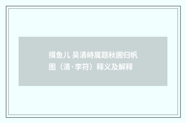 摸鱼儿 吴清峙属题秋圃归帆图（清·李符）释义及解释