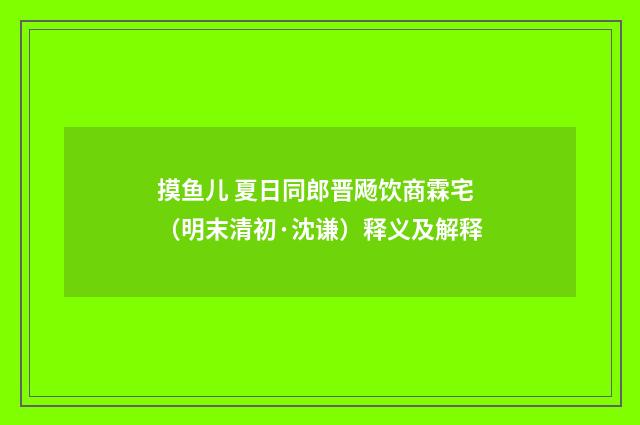 摸鱼儿 夏日同郎晋飏饮商霖宅（明末清初·沈谦）释义及解释