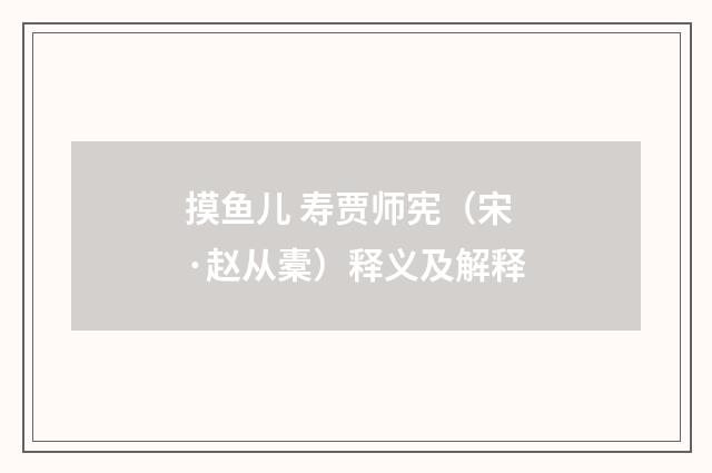 摸鱼儿 寿贾师宪（宋·赵从橐）释义及解释