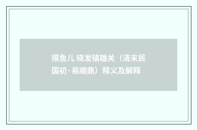 摸鱼儿 晓发镇雄关（清末民国初·易顺鼎）释义及解释
