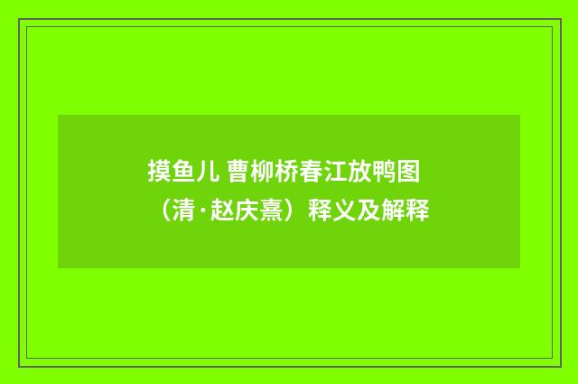 摸鱼儿 曹柳桥春江放鸭图（清·赵庆熹）释义及解释