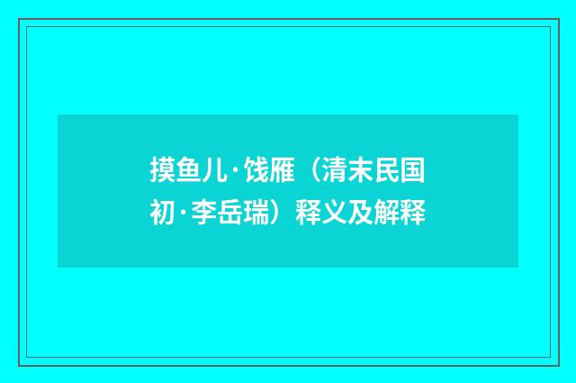 摸鱼儿·饯雁（清末民国初·李岳瑞）释义及解释