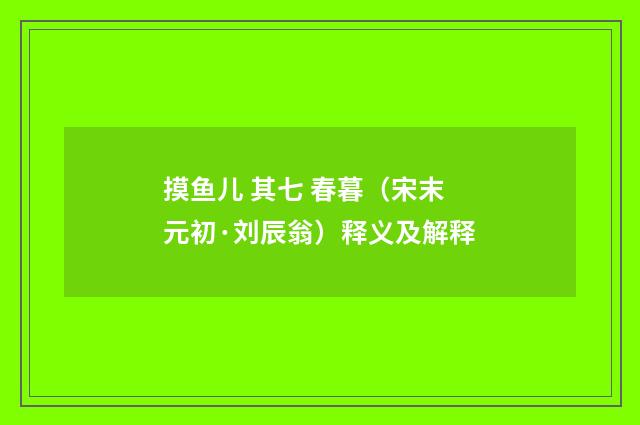 摸鱼儿 其七 春暮（宋末元初·刘辰翁）释义及解释