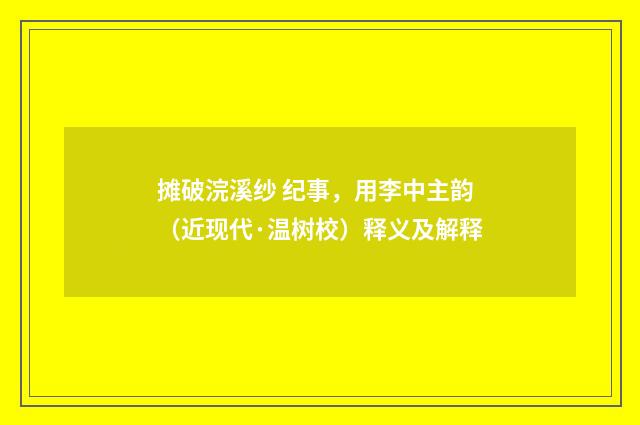 摊破浣溪纱 纪事，用李中主韵（近现代·温树校）释义及解释