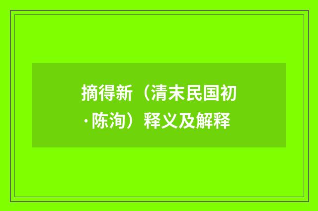 摘得新（清末民国初·陈洵）释义及解释