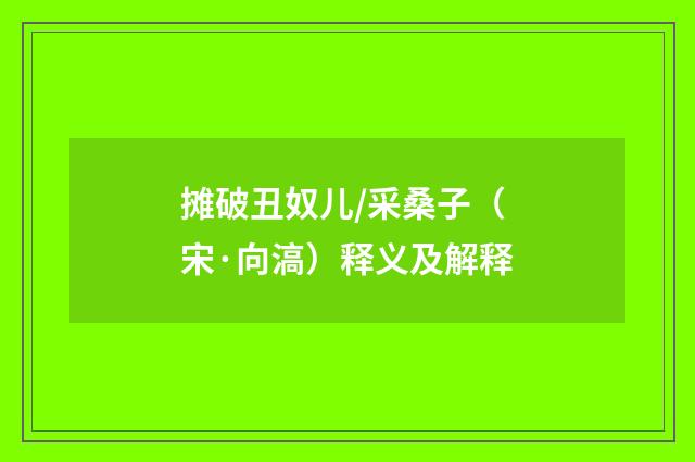 摊破丑奴儿/采桑子（宋·向滈）释义及解释