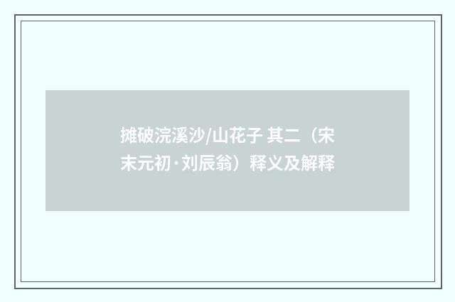 摊破浣溪沙/山花子 其二（宋末元初·刘辰翁）释义及解释