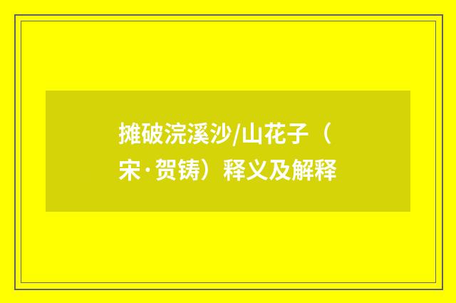 摊破浣溪沙/山花子（宋·贺铸）释义及解释