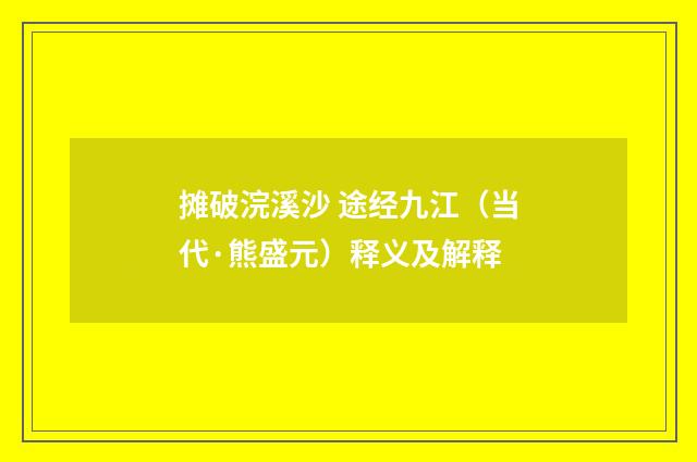 摊破浣溪沙 途经九江（当代·熊盛元）释义及解释