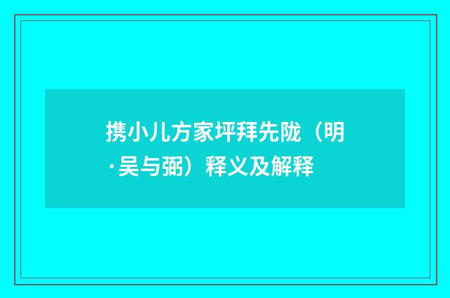携小儿方家坪拜先陇（明·吴与弼）释义及解释