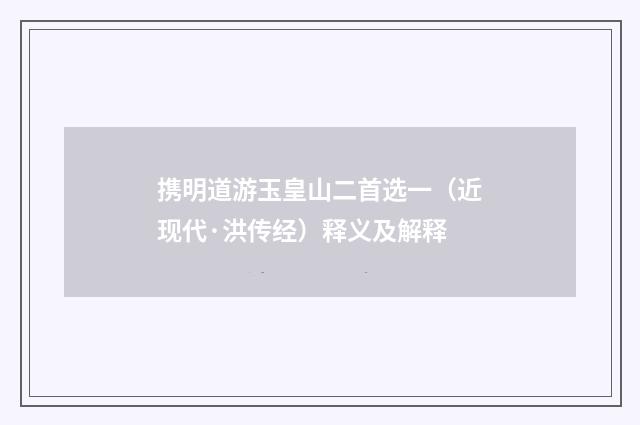 携明道游玉皇山二首选一（近现代·洪传经）释义及解释