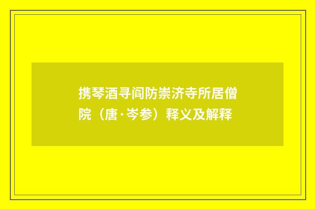 携琴酒寻阎防崇济寺所居僧院（唐·岑参）释义及解释