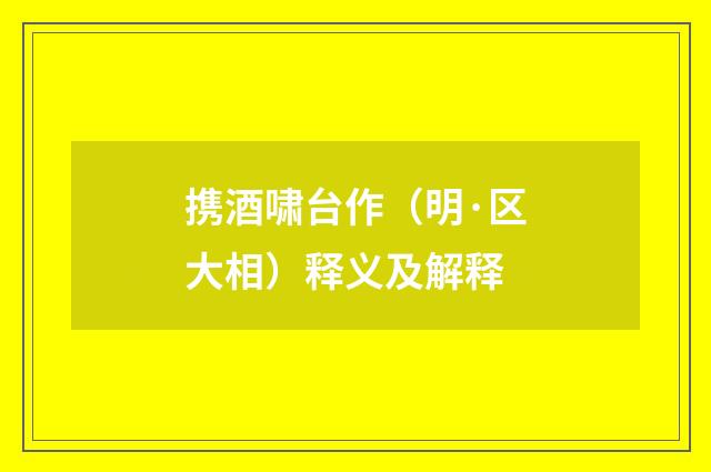 携酒啸台作（明·区大相）释义及解释