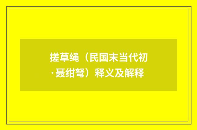 搓草绳（民国末当代初·聂绀弩）释义及解释