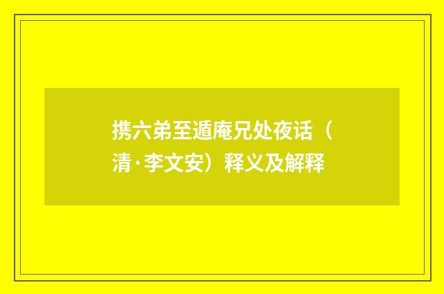 携六弟至遁庵兄处夜话（清·李文安）释义及解释