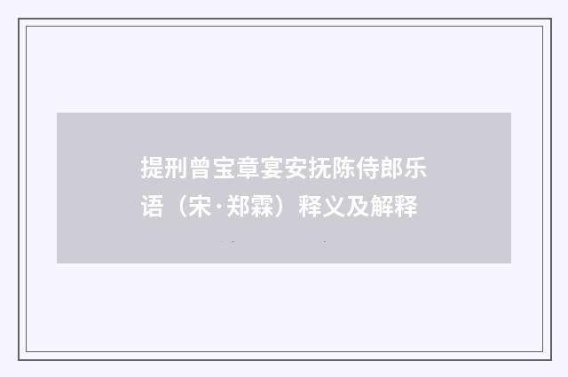 提刑曾宝章宴安抚陈侍郎乐语（宋·郑霖）释义及解释
