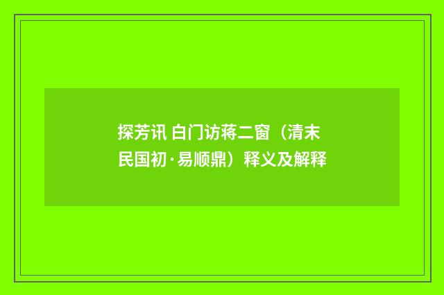 探芳讯 白门访蒋二窗（清末民国初·易顺鼎）释义及解释