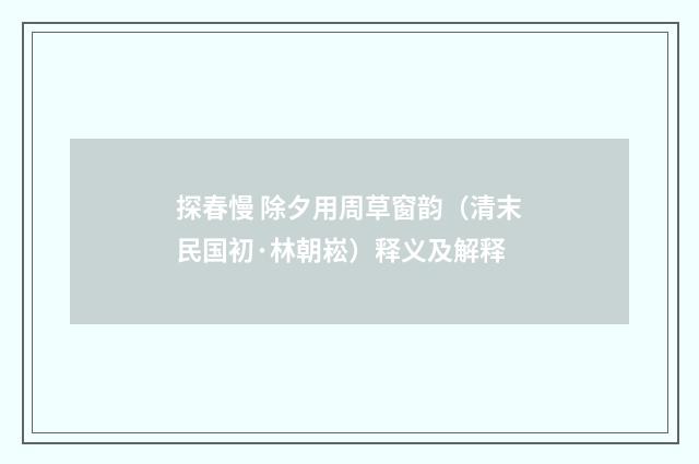 探春慢 除夕用周草窗韵（清末民国初·林朝崧）释义及解释