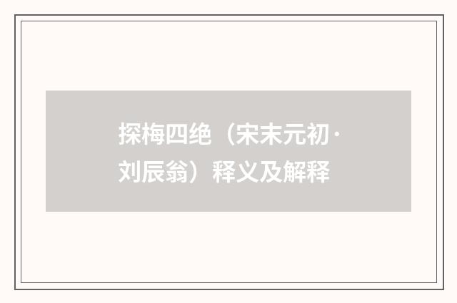 探梅四绝（宋末元初·刘辰翁）释义及解释