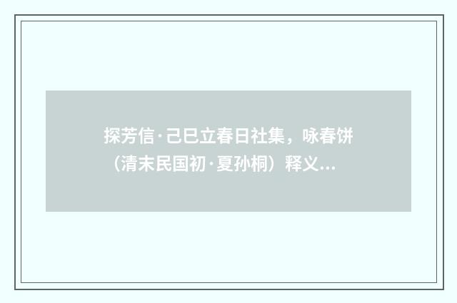 探芳信·己巳立春日社集，咏春饼（清末民国初·夏孙桐）释义及解释