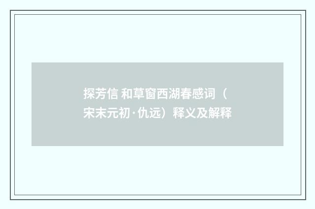 探芳信 和草窗西湖春感词（宋末元初·仇远）释义及解释