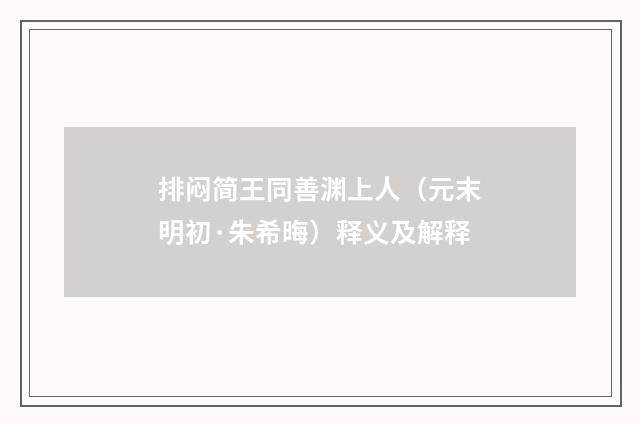 排闷简王同善渊上人（元末明初·朱希晦）释义及解释