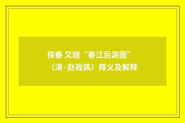 探春 又题“春江后游图”（清·赵我佩）释义及解释