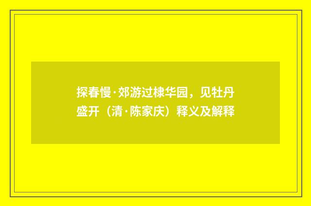 探春慢·郊游过棣华园，见牡丹盛开（清·陈家庆）释义及解释