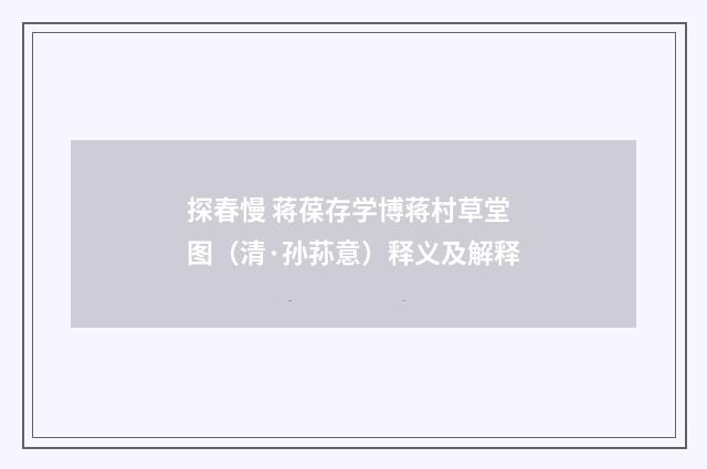 探春慢 蒋葆存学博蒋村草堂图（清·孙荪意）释义及解释