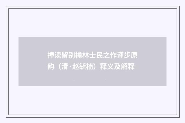 捧读留别榆林士民之作谨步原韵（清·赵毓楠）释义及解释