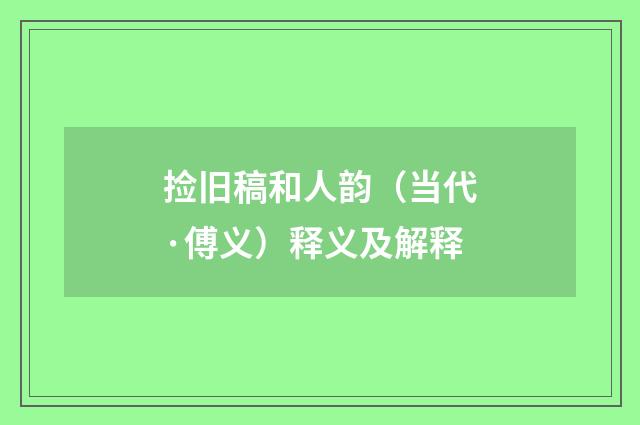 捡旧稿和人韵（当代·傅义）释义及解释