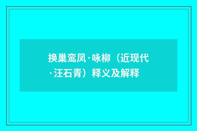 换巢鸾凤·咏柳（近现代·汪石青）释义及解释