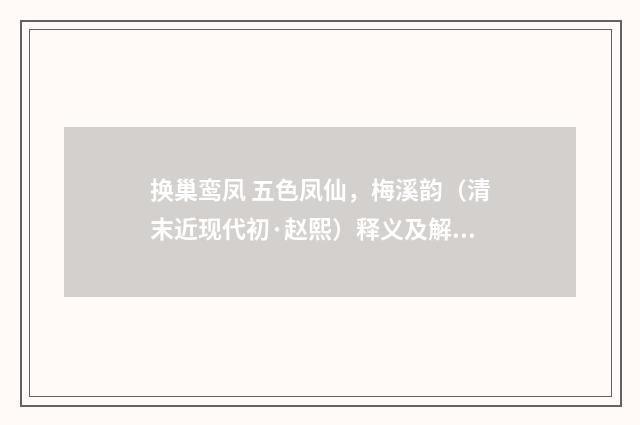 换巢鸾凤 五色凤仙，梅溪韵（清末近现代初·赵熙）释义及解释