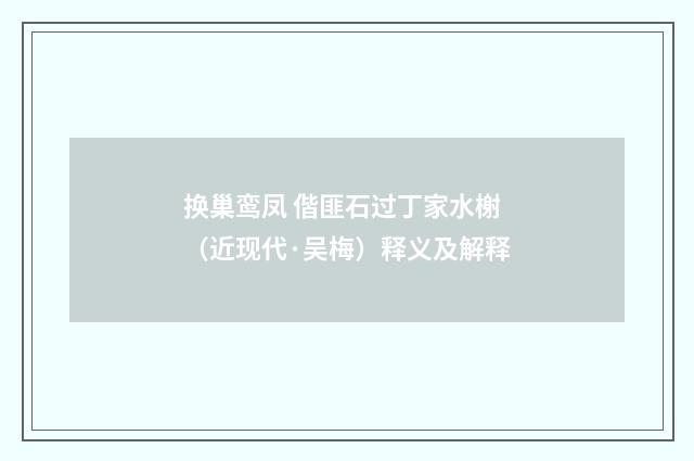 换巢鸾凤 偕匪石过丁家水榭（近现代·吴梅）释义及解释