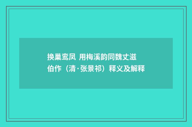 换巢鸾凤  用梅溪韵同魏丈滋伯作（清·张景祁）释义及解释