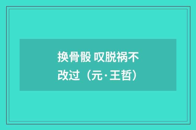 换骨骰 叹脱祸不改过（元·王哲）释义及解释