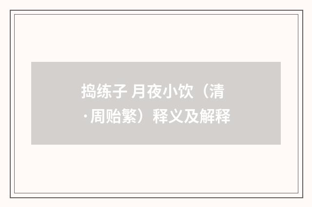 捣练子 月夜小饮（清·周贻繁）释义及解释