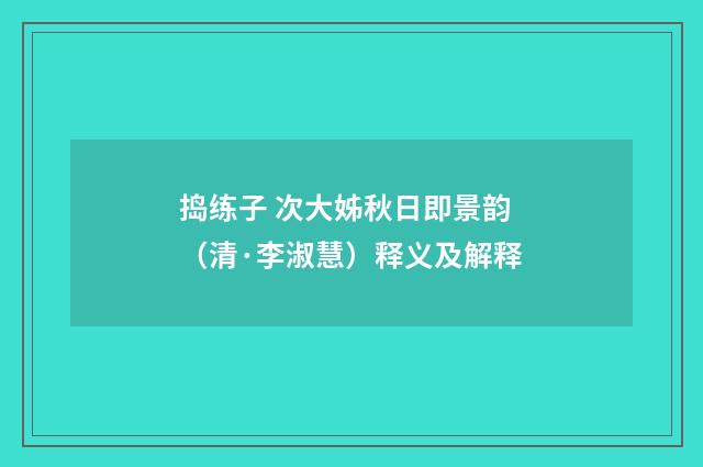 捣练子 次大姊秋日即景韵（清·李淑慧）释义及解释