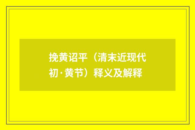 挽黄诏平（清末近现代初·黄节）释义及解释
