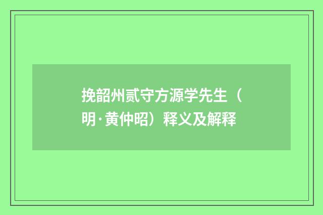 挽韶州贰守方源学先生（明·黄仲昭）释义及解释