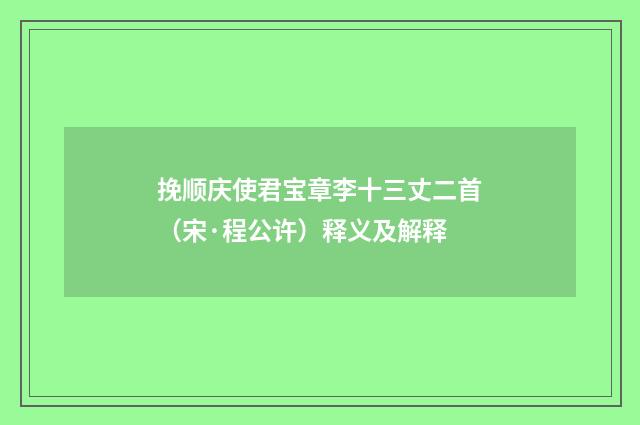 挽顺庆使君宝章李十三丈二首（宋·程公许）释义及解释