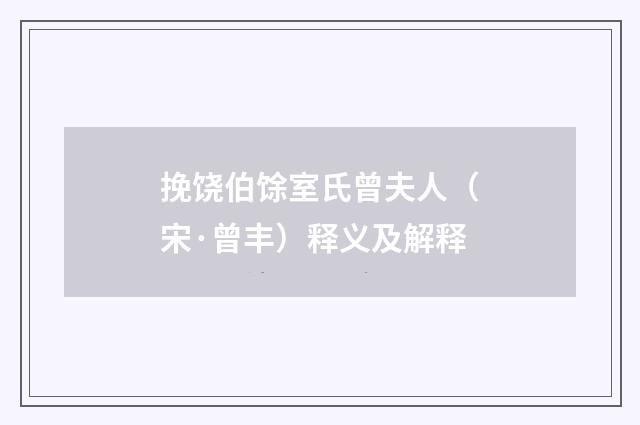 挽饶伯馀室氏曾夫人（宋·曾丰）释义及解释