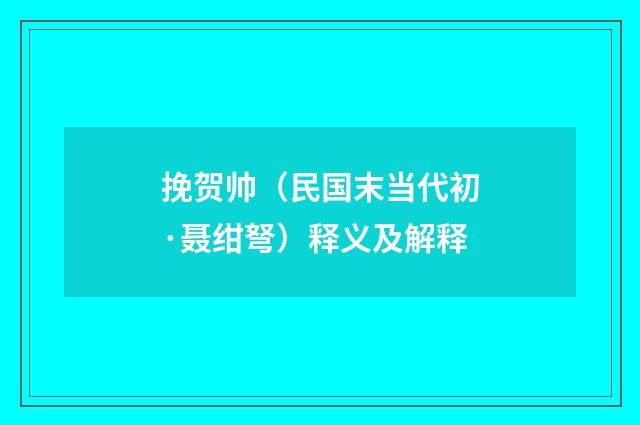挽贺帅（民国末当代初·聂绀弩）释义及解释